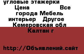 угловые этажерки700-1400 › Цена ­ 700-1400 - Все города Мебель, интерьер » Другое   . Кемеровская обл.,Калтан г.